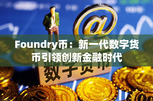 Foundry币：新一代数字货币引领创新金融时代