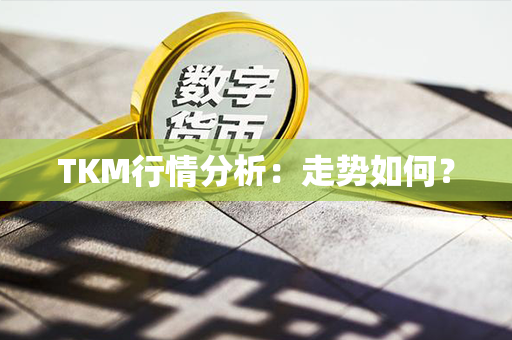 TKM行情分析：走势如何？