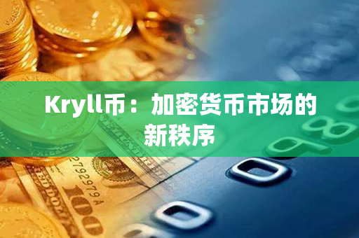 Kryll币：加密货币市场的新秩序