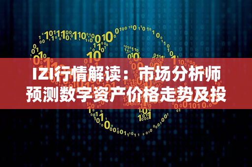 IZI行情解读：市场分析师预测数字资产价格走势及投资策略，解密IZI行情