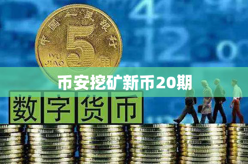 币安挖矿新币20期