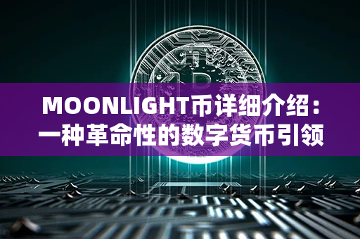 MOONLIGHT币详细介绍：一种革命性的数字货币引领数位经济