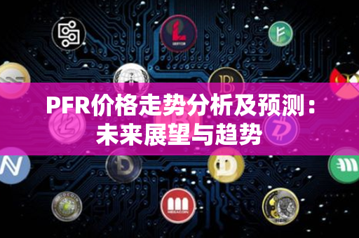 PFR价格走势分析及预测：未来展望与趋势