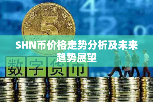 SHN币价格走势分析及未来趋势展望