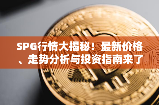 SPG行情大揭秘！最新价格、走势分析与投资指南来了！