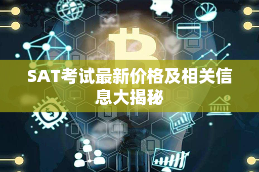 SAT考试最新价格及相关信息大揭秘