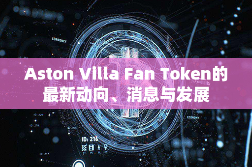 Aston Villa Fan Token的最新动向、消息与发展