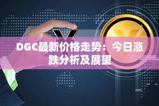 DGC最新价格走势：今日涨跌分析及展望