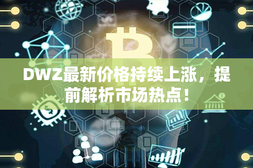 DWZ最新价格持续上涨，提前解析市场热点！