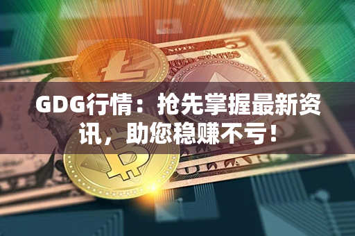 GDG行情：抢先掌握最新资讯，助您稳赚不亏！