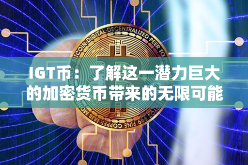 IGT币：了解这一潜力巨大的加密货币带来的无限可能！