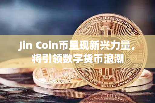 Jin Coin币呈现新兴力量，将引领数字货币浪潮