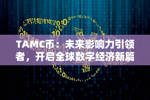 TAMC币：未来影响力引领者，开启全球数字经济新篇章！