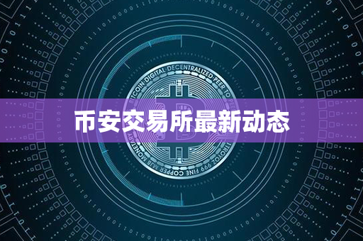 币安交易所最新动态