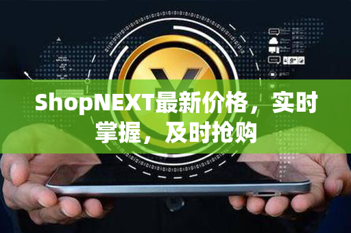 ShopNEXT最新价格，实时掌握，及时抢购