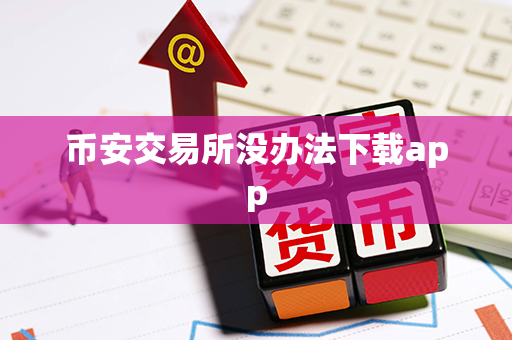 币安交易所没办法下载app