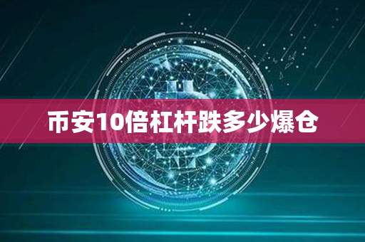 币安10倍杠杆跌多少爆仓