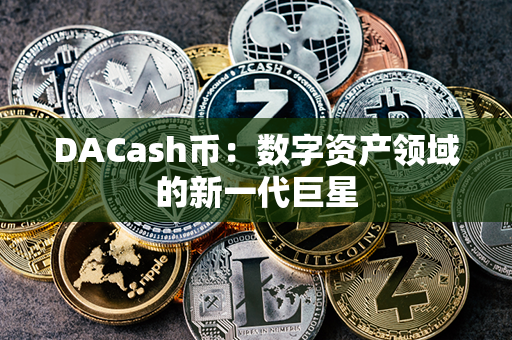 DACash币：数字资产领域的新一代巨星