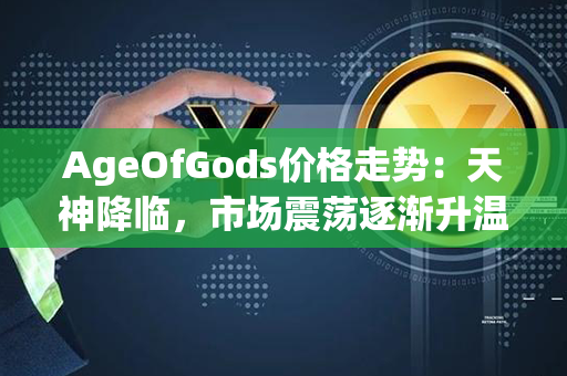 AgeOfGods价格走势：天神降临，市场震荡逐渐升温！