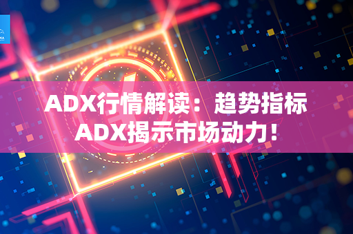 ADX行情解读：趋势指标ADX揭示市场动力！