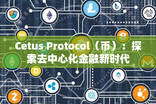 Cetus Protocol（币）：探索去中心化金融新时代