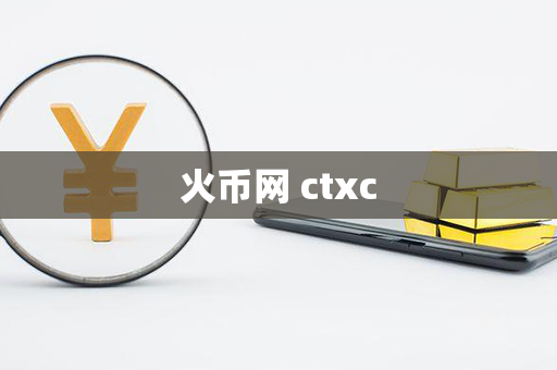 火币网 ctxc