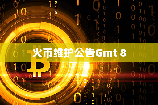 火币维护公告Gmt 8