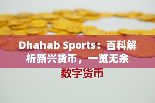 Dhahab Sports：百科解析新兴货币，一览无余