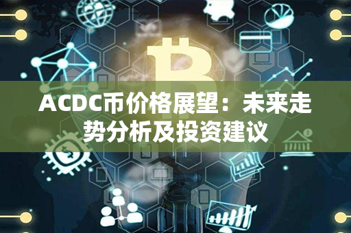 ACDC币价格展望：未来走势分析及投资建议