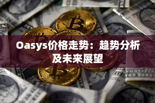 Oasys价格走势：趋势分析及未来展望