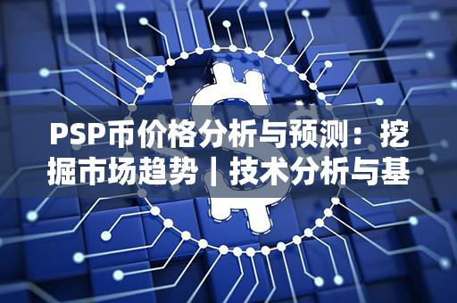 PSP币价格分析与预测：挖掘市场趋势｜技术分析与基本面解读