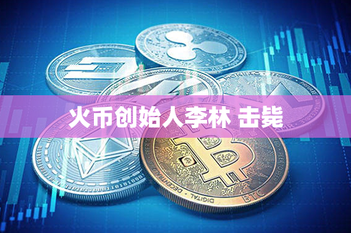 火币创始人李林 击毙