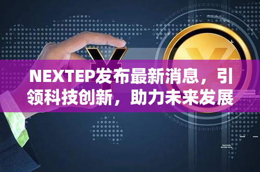 NEXTEP发布最新消息，引领科技创新，助力未来发展