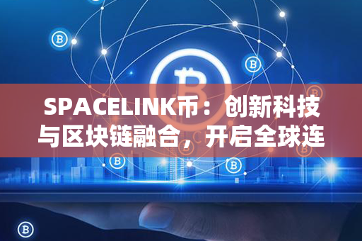 SPACELINK币：创新科技与区块链融合，开启全球连接时代！