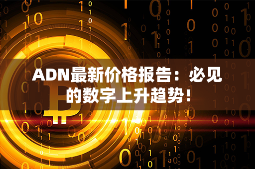 ADN最新价格报告：必见的数字上升趋势！