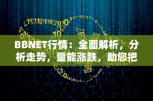 BBNET行情：全面解析，分析走势，量能涨跌，助您把握投资脉搏