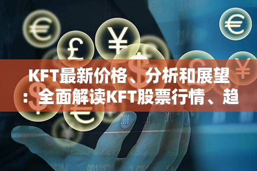 KFT最新价格、分析和展望：全面解读KFT股票行情、趋势和前景