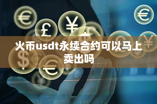 火币usdt永续合约可以马上卖出吗