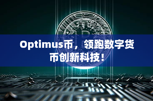 Optimus币，领跑数字货币创新科技！