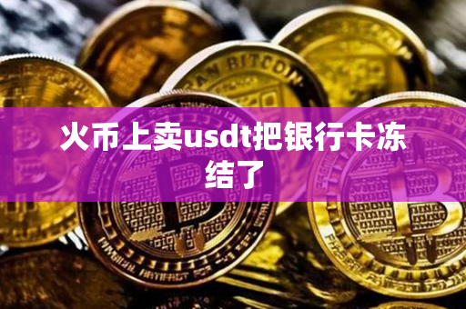 火币上卖usdt把银行卡冻结了