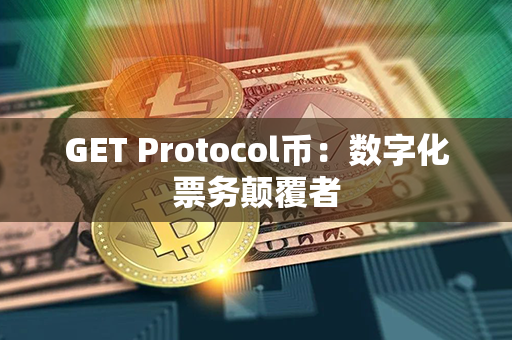 GET Protocol币：数字化票务颠覆者