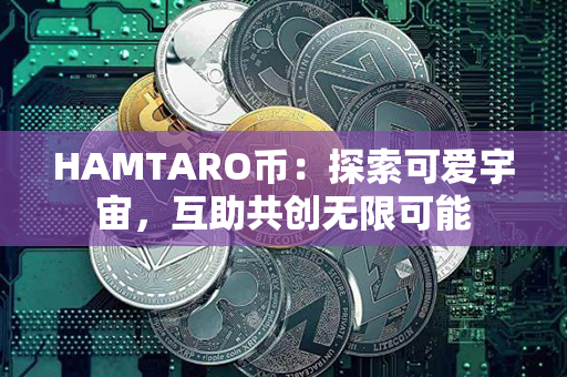 HAMTARO币：探索可爱宇宙，互助共创无限可能