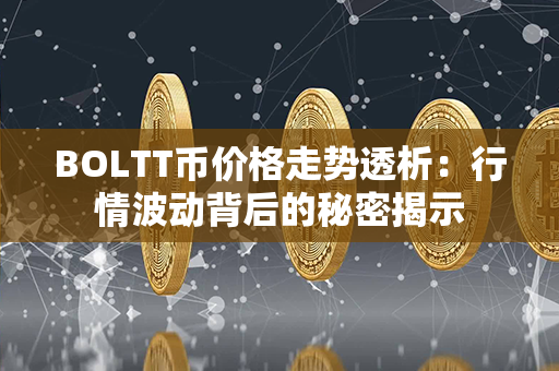 BOLTT币价格走势透析：行情波动背后的秘密揭示