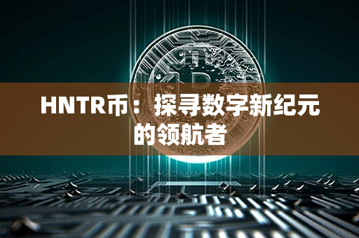 HNTR币：探寻数字新纪元的领航者