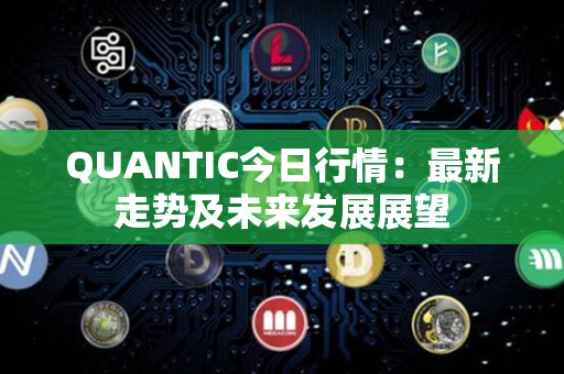 QUANTIC今日行情：最新走势及未来发展展望