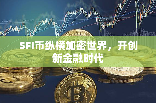 SFI币纵横加密世界，开创新金融时代