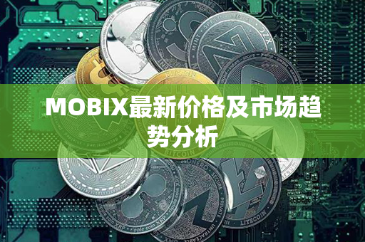 MOBIX最新价格及市场趋势分析