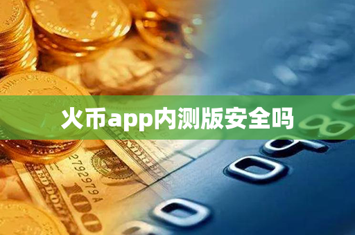 火币app内测版安全吗