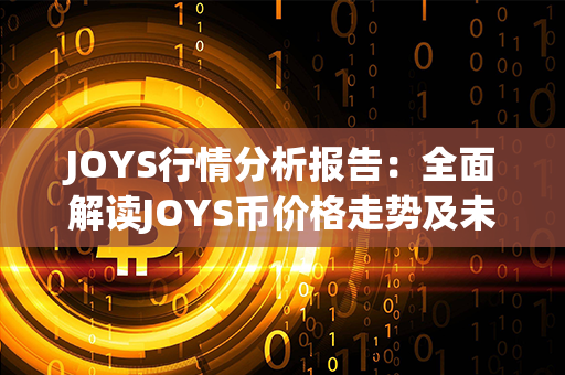 JOYS行情分析报告：全面解读JOYS币价格走势及未来趋势预测！