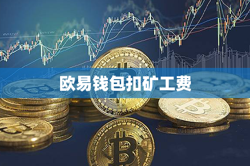 欧易钱包扣矿工费